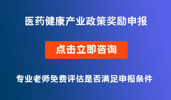 醫(yī)藥健康產(chǎn)業(yè)政策獎(jiǎng)勵(lì)申報(bào)