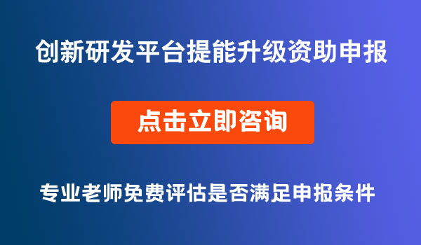 創(chuàng)新研發(fā)平臺(tái)提能升級(jí)資助補(bǔ)貼申報(bào)