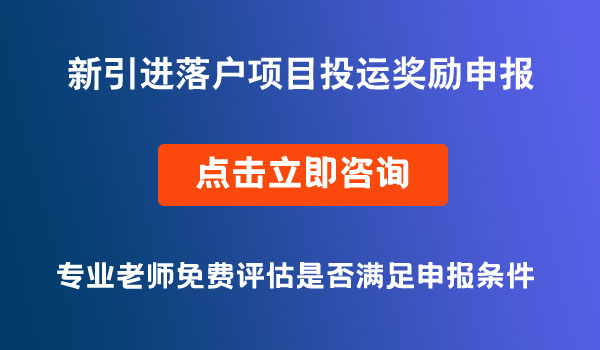 新引進(jìn)落戶(hù)項(xiàng)目投運(yùn)獎(jiǎng)勵(lì)申報(bào)