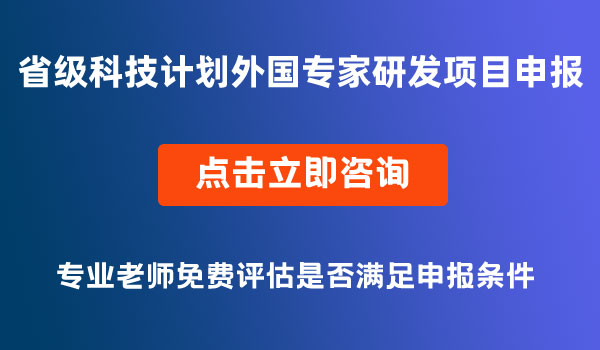 省級(jí)科技計(jì)劃外國專家研發(fā)項(xiàng)目申報(bào)